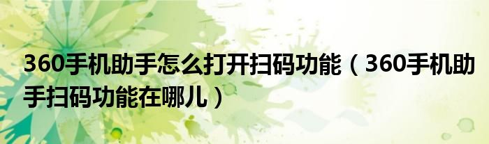 360手機助手怎么打開掃碼功能（360手機助手掃碼功能在哪兒）