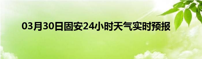 03月30日固安24小時天氣實(shí)時預(yù)報