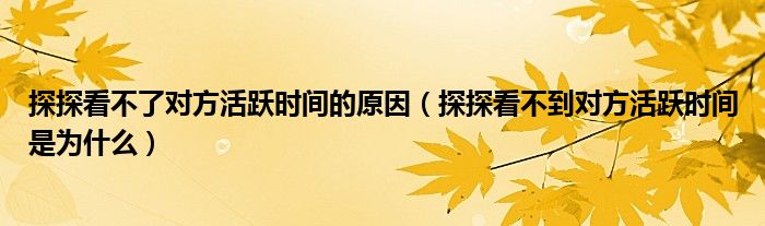 探探看不了對(duì)方活躍時(shí)間的原因（探探看不到對(duì)方活躍時(shí)間是為什么）