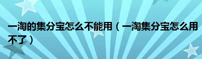 一淘的集分寶怎么不能用（一淘集分寶怎么用不了）