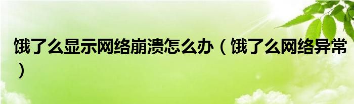 餓了么顯示網(wǎng)絡(luò)崩潰怎么辦（餓了么網(wǎng)絡(luò)異常）