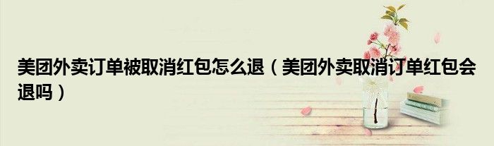 美團外賣訂單被取消紅包怎么退（美團外賣取消訂單紅包會退嗎）
