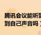 騰訊會議能聽到自己的聲音嗎（騰訊會議能聽到自己聲音嗎）