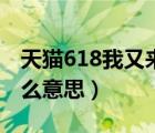 天貓618我又來了是什么意思（天貓618是什么意思）