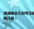 滴滴被永久封號(hào)注銷能重新注冊(cè)嗎（滴滴注銷后多久可以重新注冊(cè)）