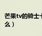 芒果tv的騎士卡是真的嗎（芒果tv騎士卡是什么）