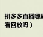 拼多多直播哪里可以看回放（拼多多直播可以看回放嗎）