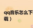 qq音樂怎么下載成mp3格式（qq音樂怎么下載）