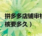 拼多多店鋪審核需要多久通過（拼多多店鋪審核要多久）