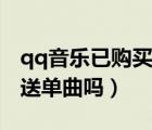 qq音樂已購(gòu)買單曲可以贈(zèng)送嗎（qq音樂能贈(zèng)送單曲嗎）