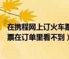 在攜程網(wǎng)上訂火車票訂單怎么沒了（為什么攜程上訂的火車票在訂單里看不到）