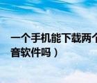 一個(gè)手機(jī)能下載兩個(gè)抖音app嗎（一個(gè)手機(jī)可以下載兩個(gè)抖音軟件嗎）