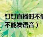 釘釘直播時不能發(fā)語音怎么回事（釘釘直播時不能發(fā)語音）