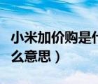 小米加價(jià)購是什么意思?。ㄐ∶咨坛羌觾r(jià)購什么意思）