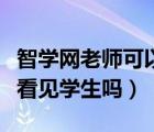 智學(xué)網(wǎng)老師可以代替學(xué)生嗎（智學(xué)網(wǎng)老師可以看見學(xué)生嗎）
