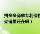 拼多多商家專利侵權(quán)下架后又上架（拼多多商品下架重新上架銷量還在嗎）