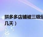 拼多多店鋪被三級(jí)懲罰了怎么解除（拼多多店鋪三級(jí)懲罰封幾天）
