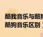 酷我音樂與酷狗音樂有什么不同（酷我音樂和酷狗音樂區(qū)別）
