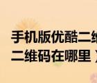 手機(jī)版優(yōu)酷二維碼在哪里掃一掃（優(yōu)酷掃一掃二維碼在哪里）