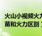 火山小視頻火力和火苗的區(qū)別（抖音火山版火苗和火力區(qū)別）