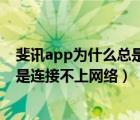斐訊app為什么總是連接不上網(wǎng)絡(luò)（斐訊健康app為什么總是連接不上網(wǎng)絡(luò)）