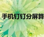 手機釘釘分屏算時間嗎（分屏釘釘算時間嗎）