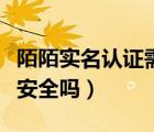 陌陌實(shí)名認(rèn)證需要刷臉嗎（陌陌進(jìn)行實(shí)名認(rèn)證安全嗎）