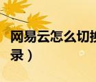 網(wǎng)易云怎么切換登錄賬號(hào)（網(wǎng)易云怎么切換登錄）