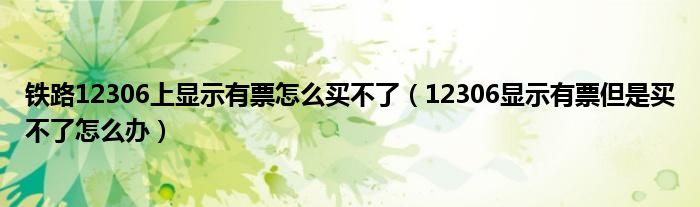 鐵路12306上顯示有票怎么買不了（12306顯示有票但是買不了怎么辦）