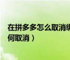 在拼多多怎么取消綁定電話號碼（拼多多綁定的電話號碼如何取消）