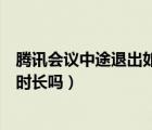 騰訊會議中途退出如何記錄時長（騰訊會議中途退出會影響時長嗎）