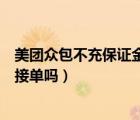 美團(tuán)眾包不充保證金可以接單嗎（美團(tuán)眾包不交保證金可以接單嗎）