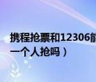 攜程搶票和12306能同時(shí)搶票嗎（搶票可以兩個(gè)人同時(shí)幫另一個(gè)人搶嗎）