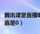 騰訊課堂直播時間一直為零（騰訊課堂時間一直是0）