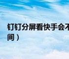 釘釘分屏看快手會(huì)不會(huì)影響時(shí)間（釘釘分屏看快手算不算時(shí)間）