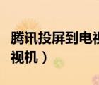 騰訊投屏到電視連接不上（騰訊不能投屏到電視機）