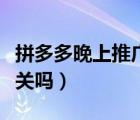 拼多多晚上推廣怎么停的（拼多多推廣晚上要關(guān)嗎）