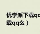 優(yōu)學(xué)派下載qq如何放桌面上（優(yōu)學(xué)派可以下載qq么）