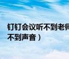 釘釘會(huì)議聽不到老師的聲音怎么辦（為什么釘釘視頻會(huì)議聽不到聲音）