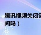騰訊視頻關(guān)閉創(chuàng)建房間（騰訊視頻可以創(chuàng)建房間嗎）