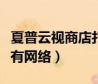 夏普云視商店打不開(kāi)（視云商店為什么顯示沒(méi)有網(wǎng)絡(luò)）