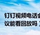 釘釘視頻電話會議可以看回放嗎（釘釘電話會議能看回放嗎）
