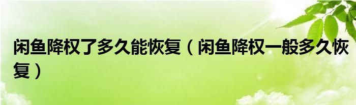 閑魚降權(quán)了多久能恢復(fù)（閑魚降權(quán)一般多久恢復(fù)）