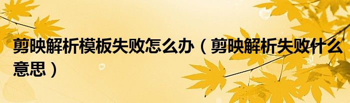 剪映解析模板失敗怎么辦（剪映解析失敗什么意思）