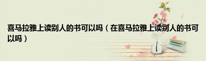 喜馬拉雅上讀別人的書可以嗎（在喜馬拉雅上讀別人的書可以嗎）