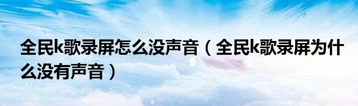 全民k歌錄屏怎么沒聲音（全民k歌錄屏為什么沒有聲音）