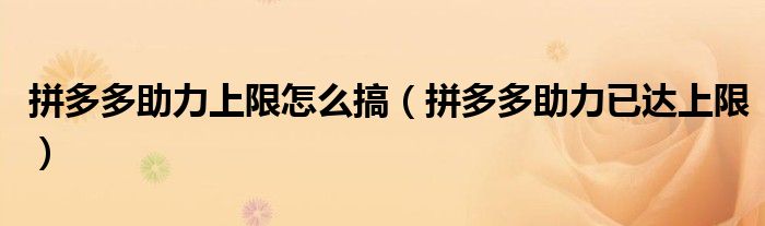 拼多多助力上限怎么搞（拼多多助力已達(dá)上限）