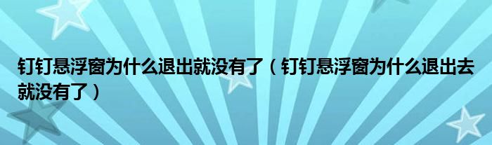 釘釘懸浮窗為什么退出就沒有了（釘釘懸浮窗為什么退出去就沒有了）