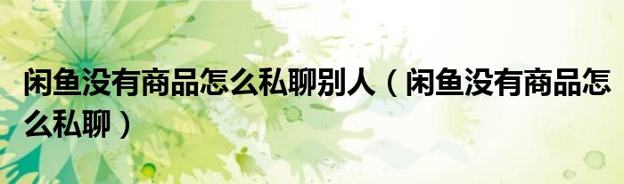 閑魚沒有商品怎么私聊別人（閑魚沒有商品怎么私聊）