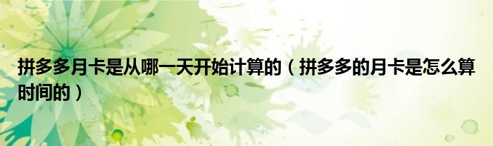 拼多多月卡是從哪一天開始計(jì)算的（拼多多的月卡是怎么算時(shí)間的）